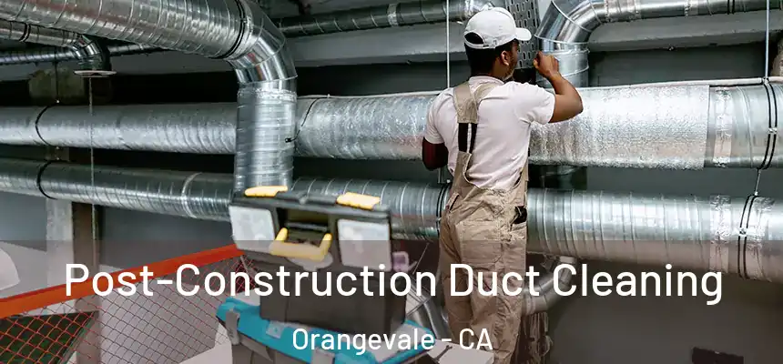 Post-Construction Duct Cleaning Orangevale - CA